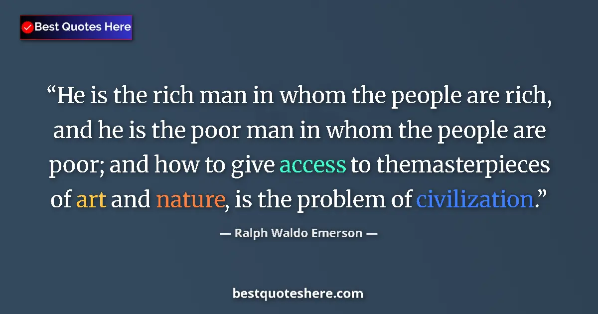 Quote by Ralph Waldo Emerson: He is the rich man in whom the people are rich, and he is the poor man in whom the people are poor; ...