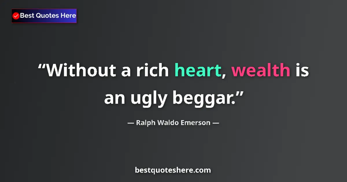 Quote by Ralph Waldo Emerson: Without a rich heart, wealth is an ugly beggar.