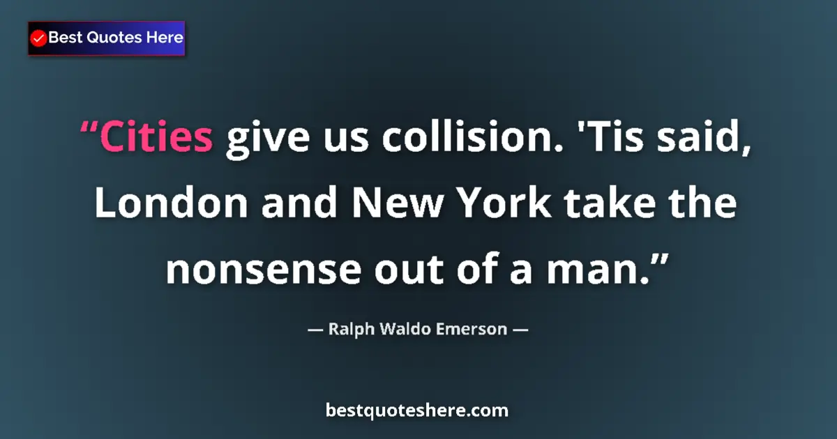 Quote by Ralph Waldo Emerson: Cities give us collision. 'Tis said, London and New York take the nonsense out of a man....