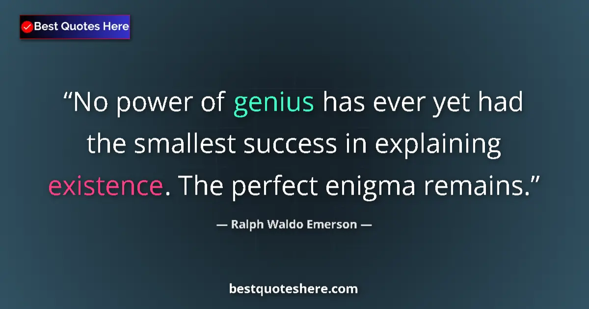 Quote by Ralph Waldo Emerson: No power of genius has ever yet had the smallest success in explaining existence. The perfect enigma...