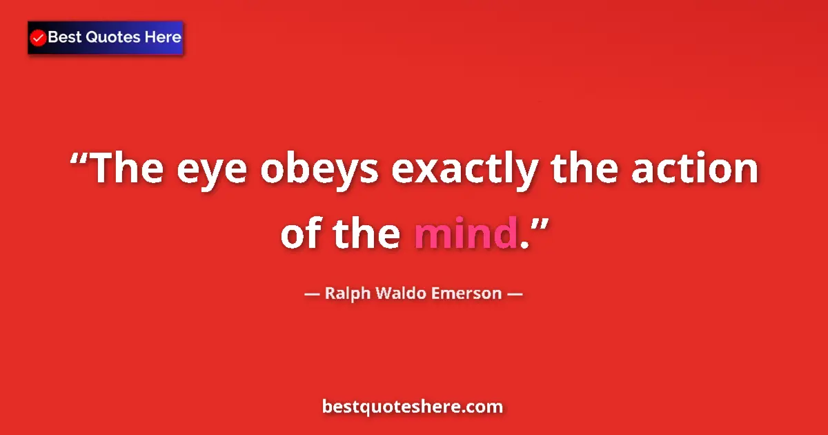 Quote by Ralph Waldo Emerson: The eye obeys exactly the action of the mind.