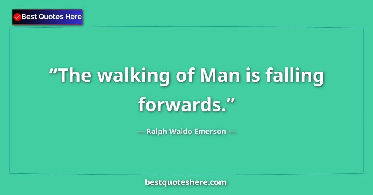 Quote by Ralph Waldo Emerson: The walking of Man is falling forwards....