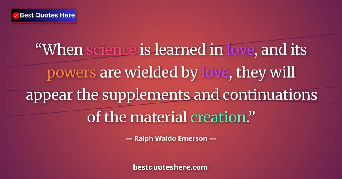 Quote by Ralph Waldo Emerson: When science is learned in love, and its powers are wielded by love, they will appear the supplement...