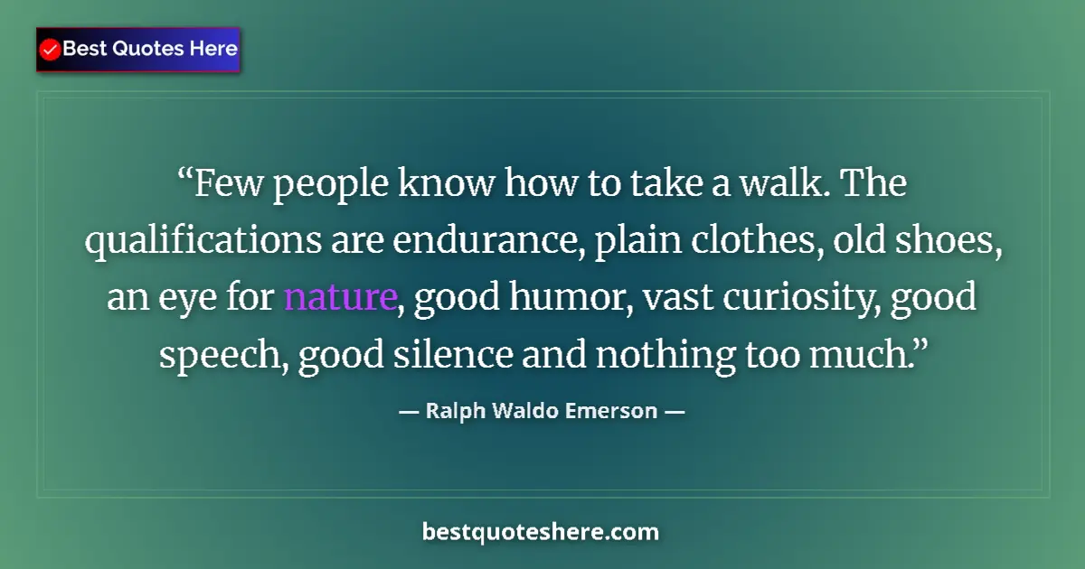 Quote by Ralph Waldo Emerson: Few people know how to take a walk. The qualifications are endurance, plain clothes, old shoes, an e...