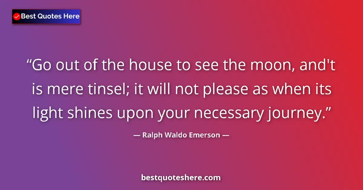 Quote by Ralph Waldo Emerson: Go out of the house to see the moon, and't is mere