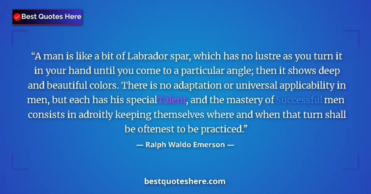 Quote by Ralph Waldo Emerson: A man is like a bit of Labrador spar, which has no lustre as you turn it in your hand until you come...