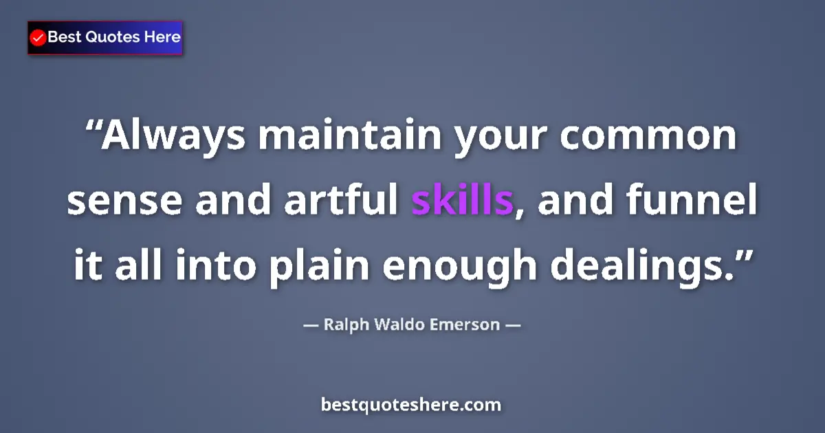 Quote by Ralph Waldo Emerson: Always maintain your common sense and artful skills, and funnel it all into plain enough dealings....