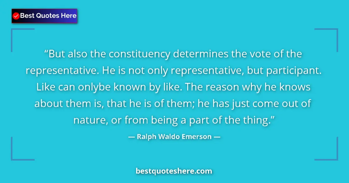 Quote by Ralph Waldo Emerson: But also the constituency determines the vote of the representative. He is not only representative, ...