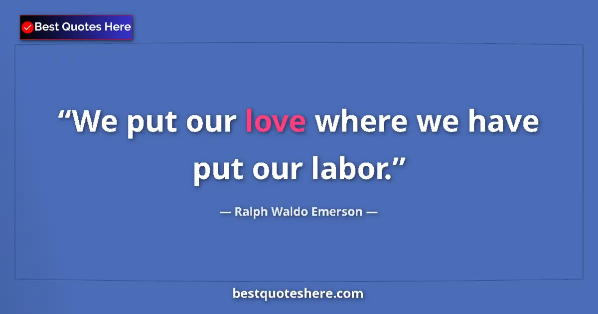 Quote by Ralph Waldo Emerson: We put our love where we have put our labor.