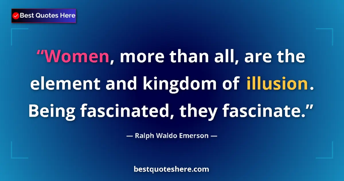 Image for the quote by Ralph Waldo Emerson: Women, more than all, are the element and kingdom of illusion. Being fascinated, they fascinate....