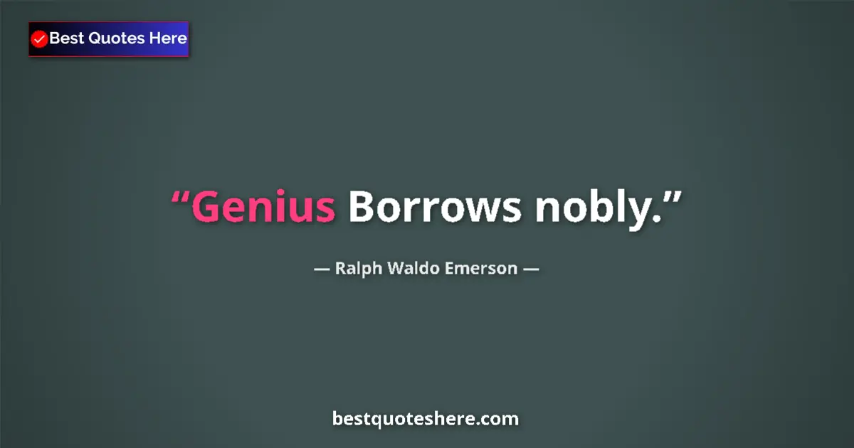 Quote by Ralph Waldo Emerson: Genius Borrows nobly.