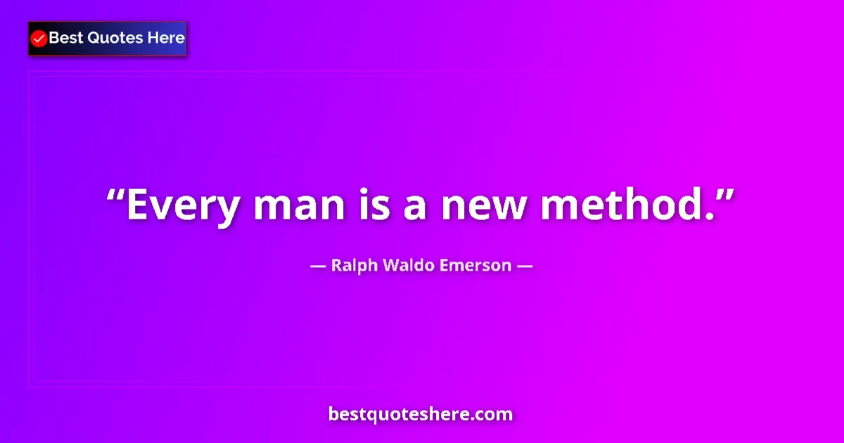 Quote by Ralph Waldo Emerson: Every man is a new method.