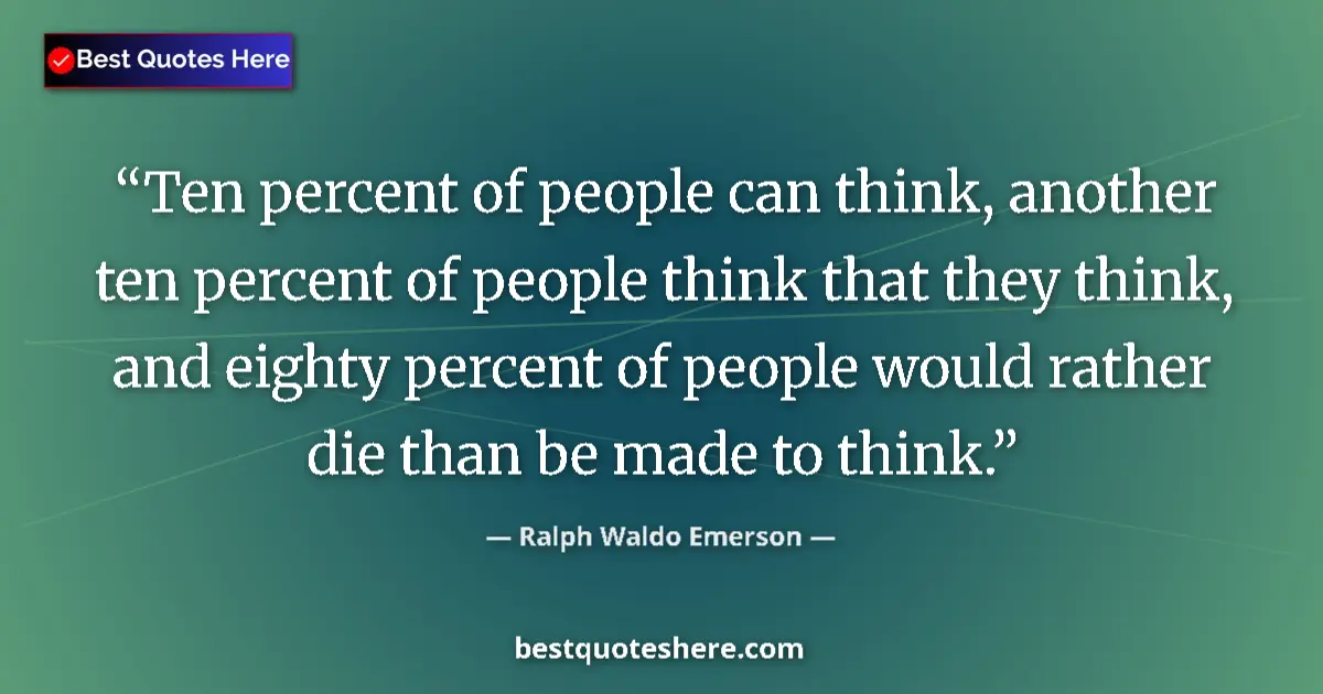 Quote by Ralph Waldo Emerson: Ten percent of people can think, another ten percent of people think that they think, and eighty per...