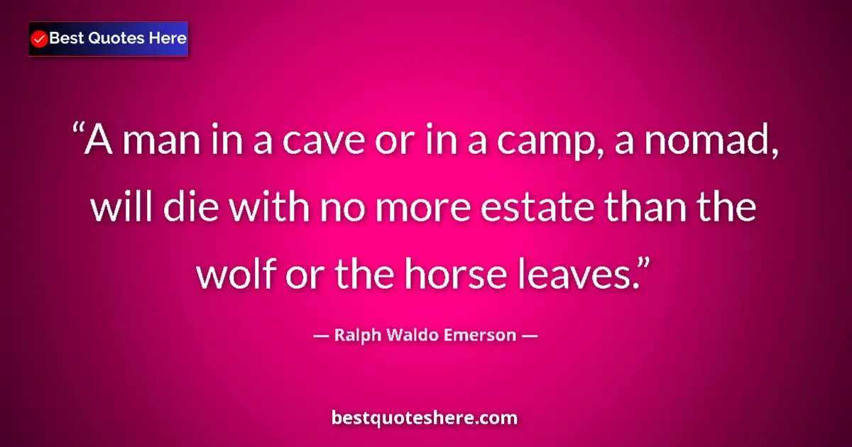 Quote by Ralph Waldo Emerson: A man in a cave or in a camp, a nomad, will die with no more estate than the wolf or the horse leave...
