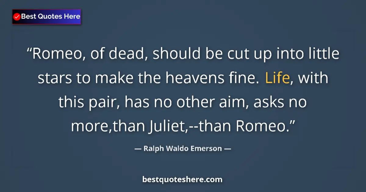 Quote by Ralph Waldo Emerson: Romeo, of dead, should be cut up into little stars to make the heavens fine. Life, with this pair, h...