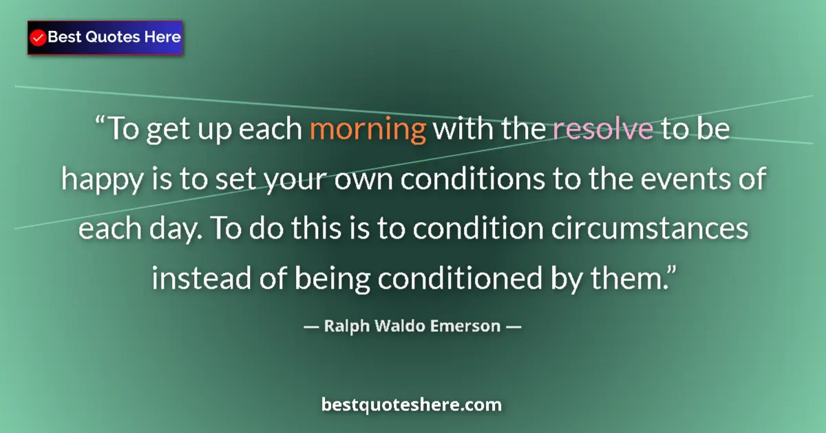 Quote by Ralph Waldo Emerson: To get up each morning with the resolve to be happy is to set your own conditions to the events of e...