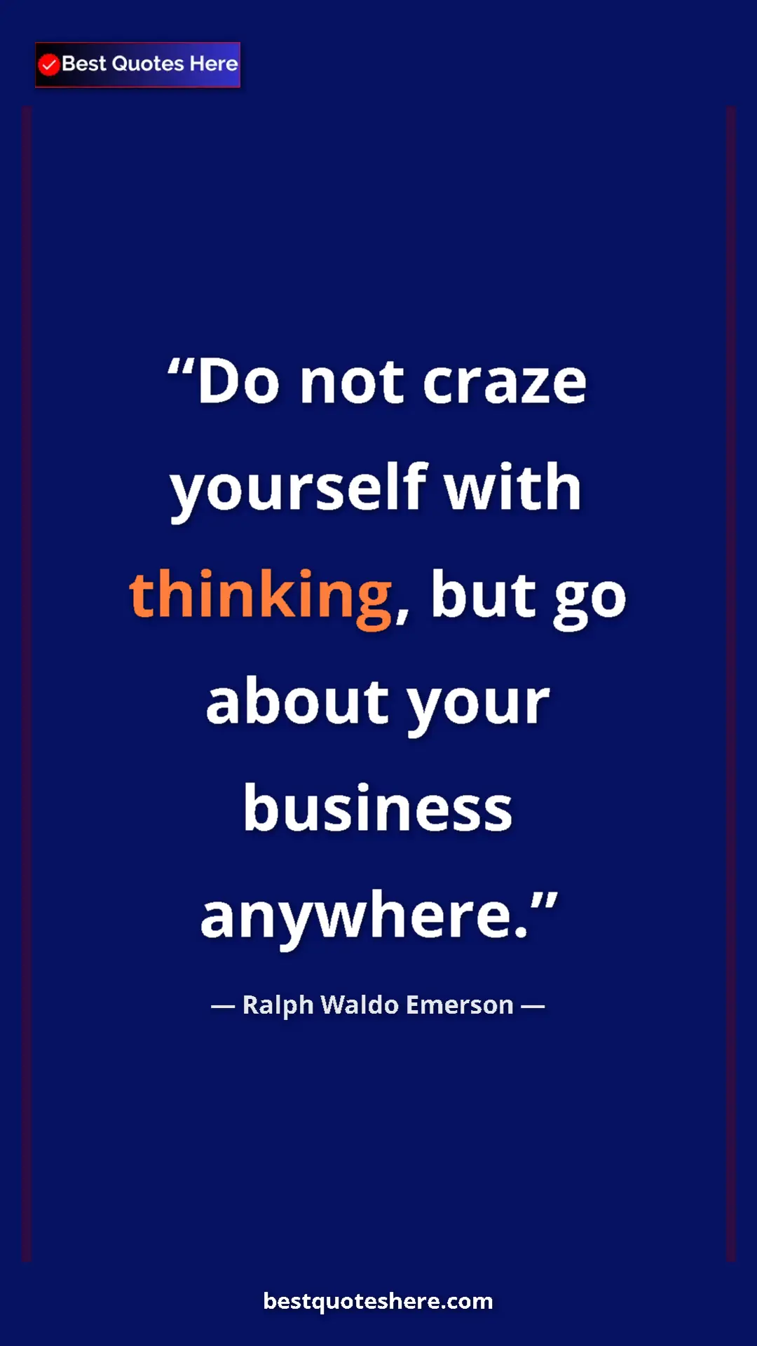 Ralph Waldo Emerson Quote Card: "Do not craze yourself with thinking, but go about your..." Pinterest quote poster by Ralph Waldo Emerson: "Do not craze yourself with thinking, but go about your..."