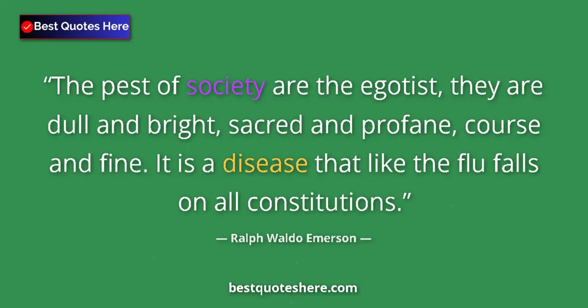 Quote by Ralph Waldo Emerson: The pest of society are the egotist, they are dull and bright, sacred and profane, course and fine. ...