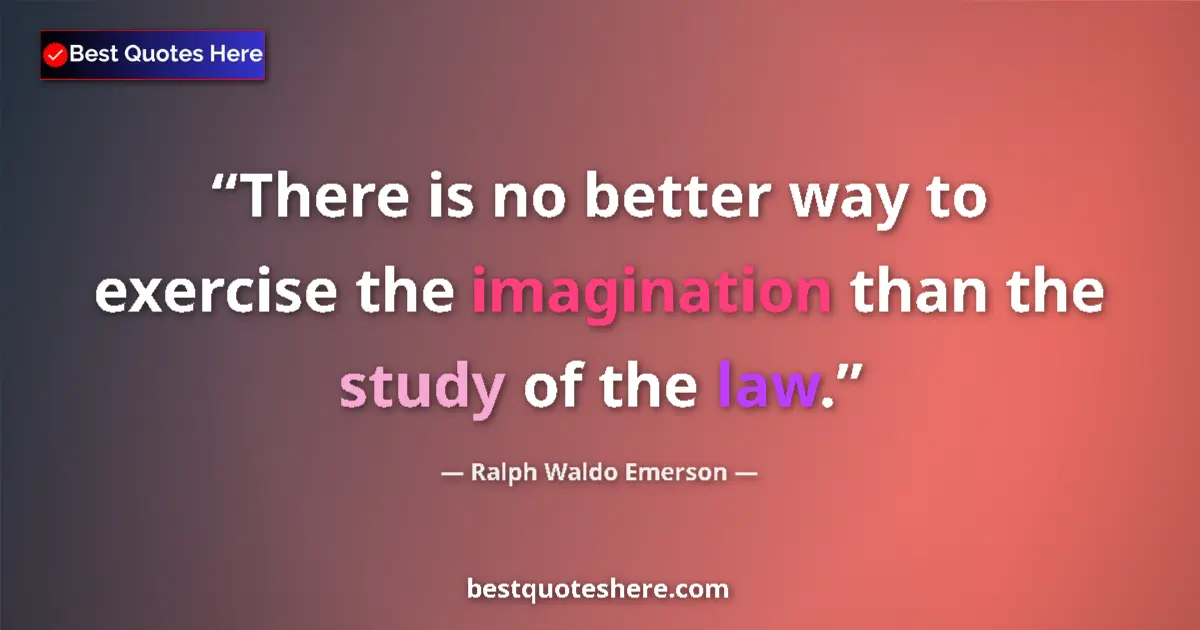 Quote by Ralph Waldo Emerson: There is no better way to exercise the imagination than the study of the law....