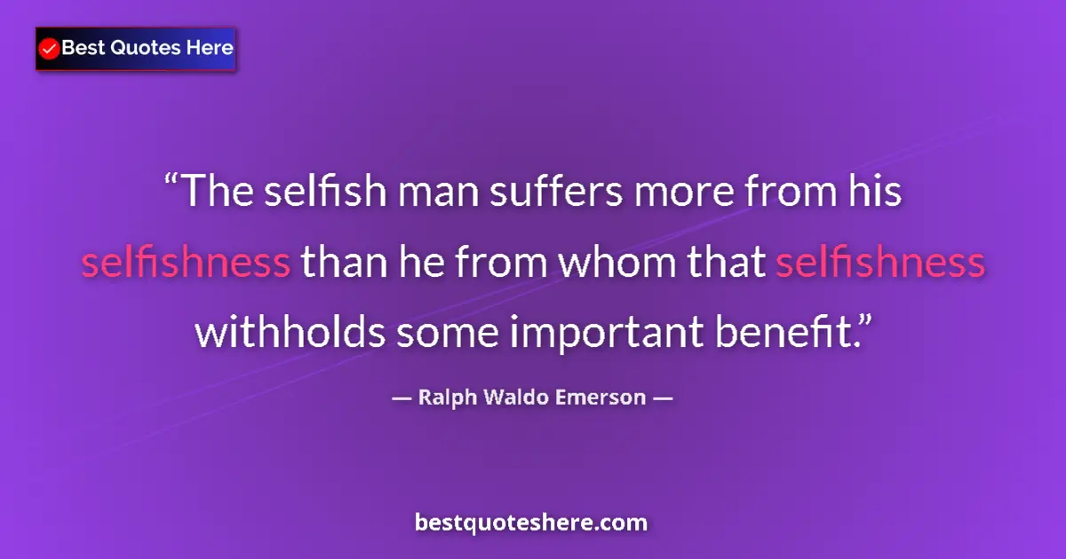 Quote by Ralph Waldo Emerson: The selfish man suffers more from his selfishness