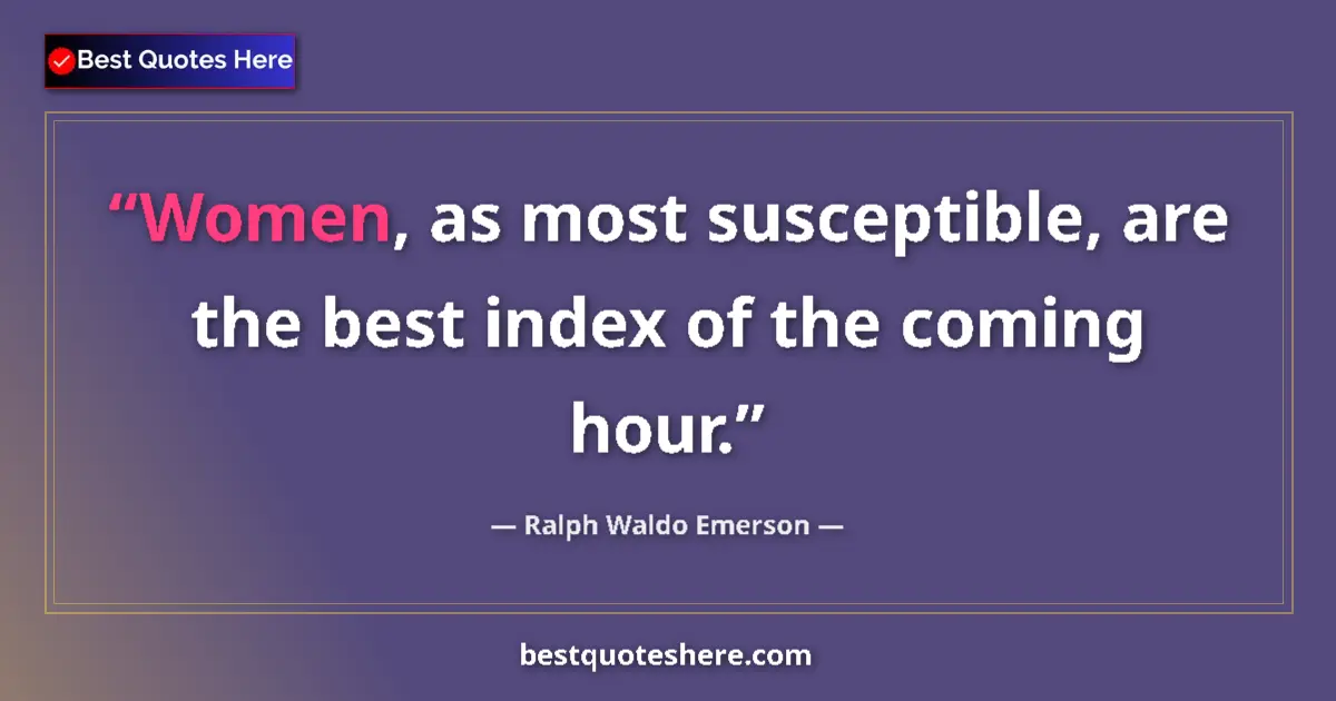 Image for the quote by Ralph Waldo Emerson: Women, as most susceptible, are the best index of the coming hour....