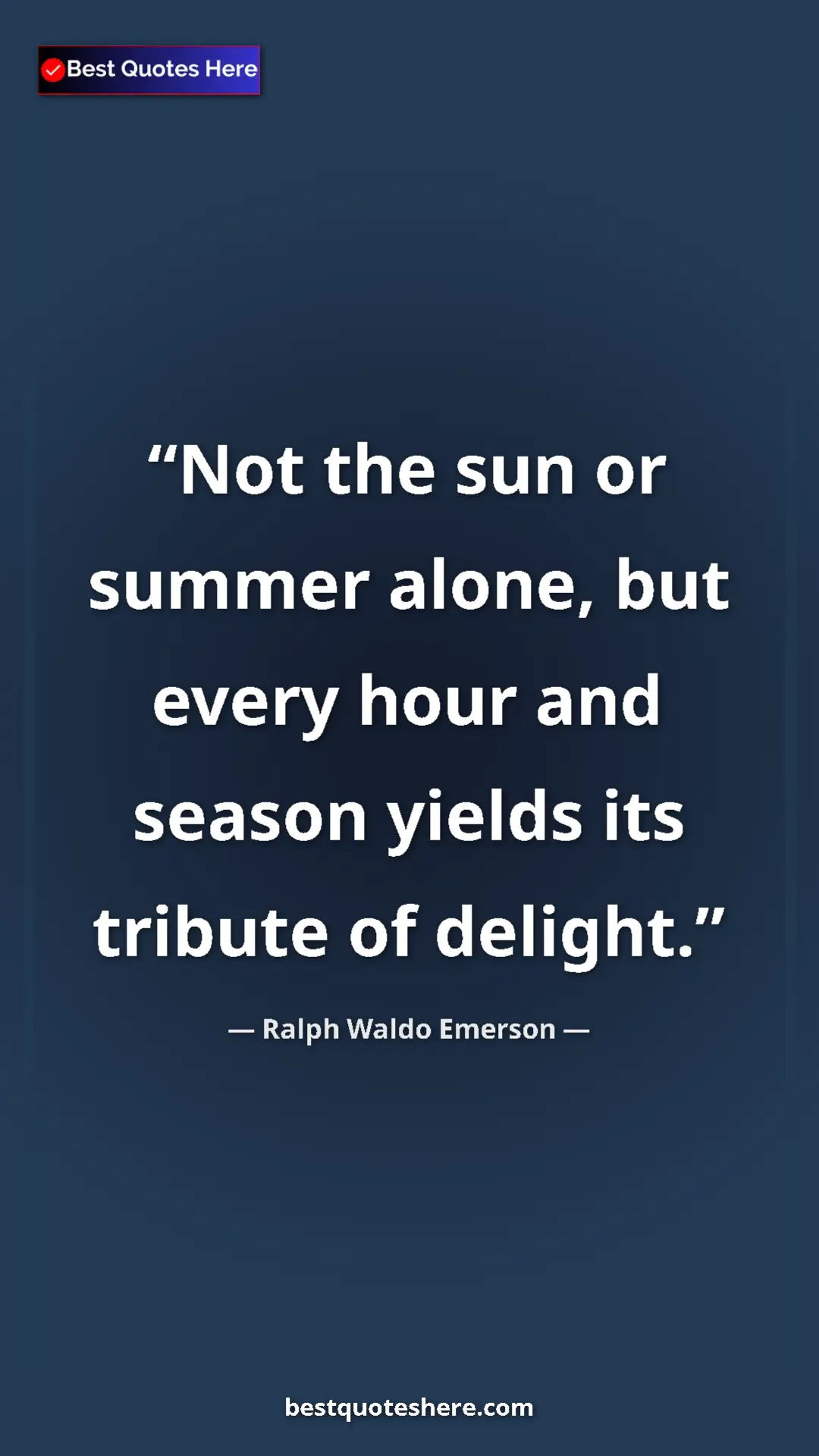 Ralph Waldo Emerson Quote Card: "Not the sun or summer alone, but every hour and season..." Pinterest quote poster by Ralph Waldo Emerson: "Not the sun or summer alone, but every hour and season..."