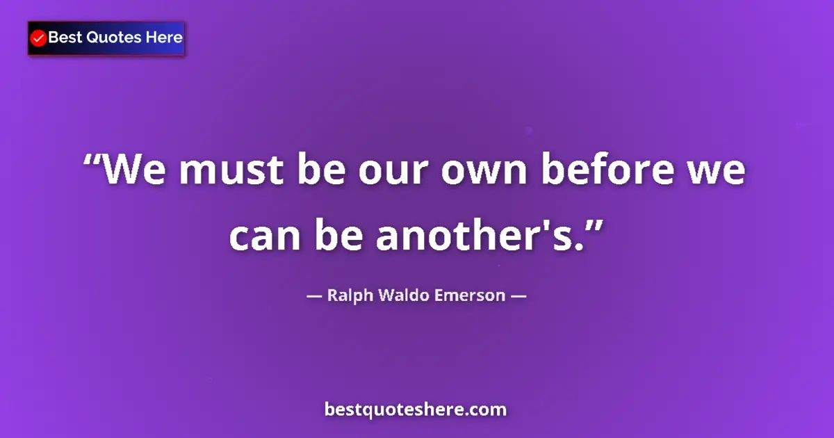 Image for the quote by Ralph Waldo Emerson: We must be our own before we can be another's....