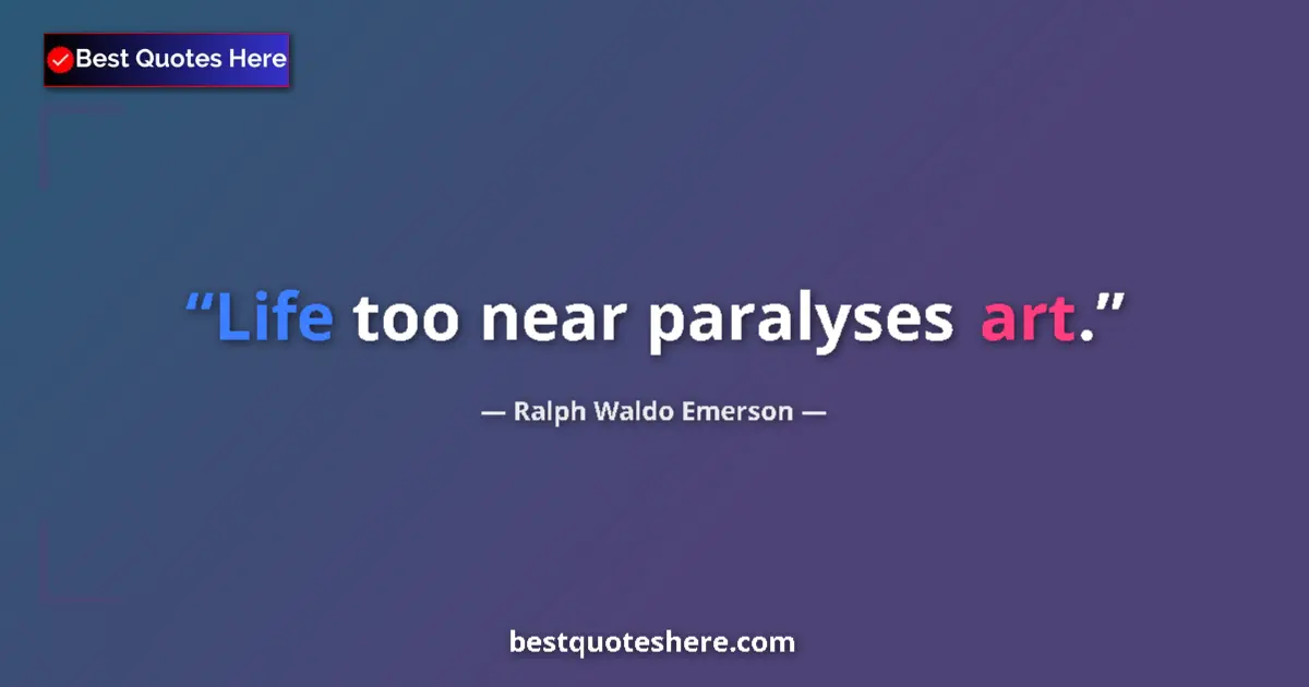 Image for the quote by Ralph Waldo Emerson: Life too near paralyses art....