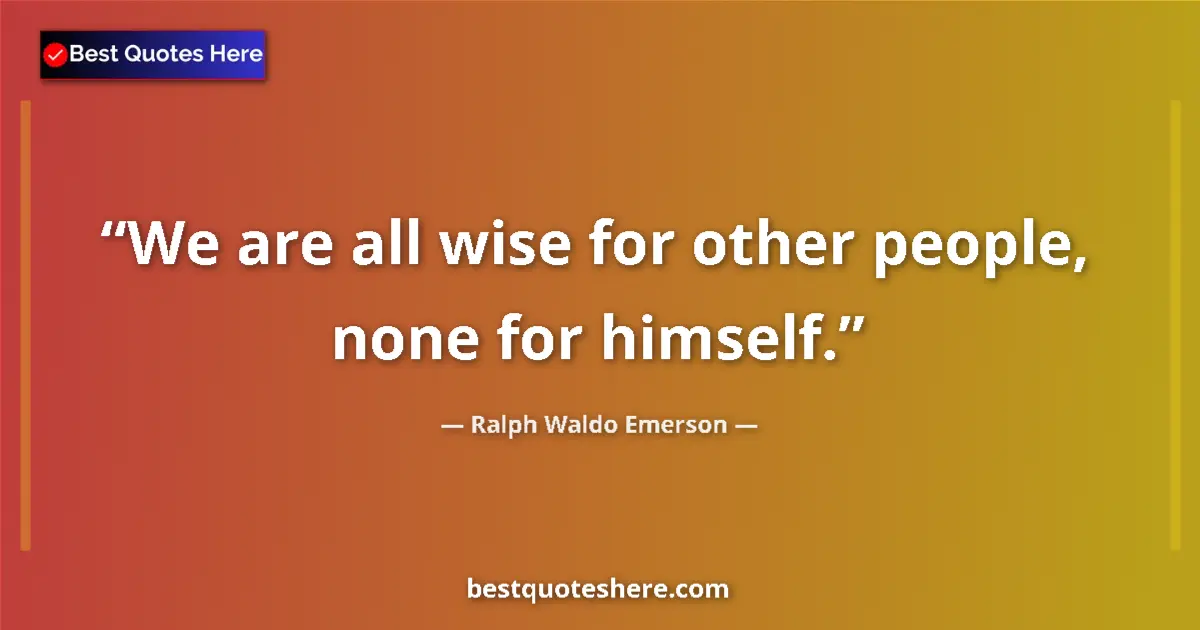 Image for the quote by Ralph Waldo Emerson: We are all wise for other people, none for himself....