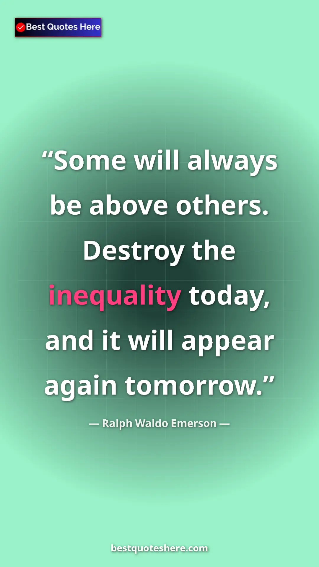 Ralph Waldo Emerson Quote Card: "Some will always be above others. Destroy the inequality..." Pinterest quote poster by Ralph Waldo Emerson: "Some will always be above others. Destroy the inequality..."