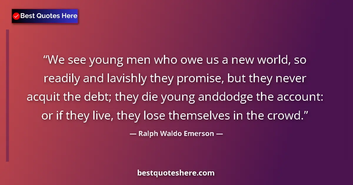 Quote by Ralph Waldo Emerson: We see young men who owe us a new world, so readily and lavishly they promise, but they never acquit...