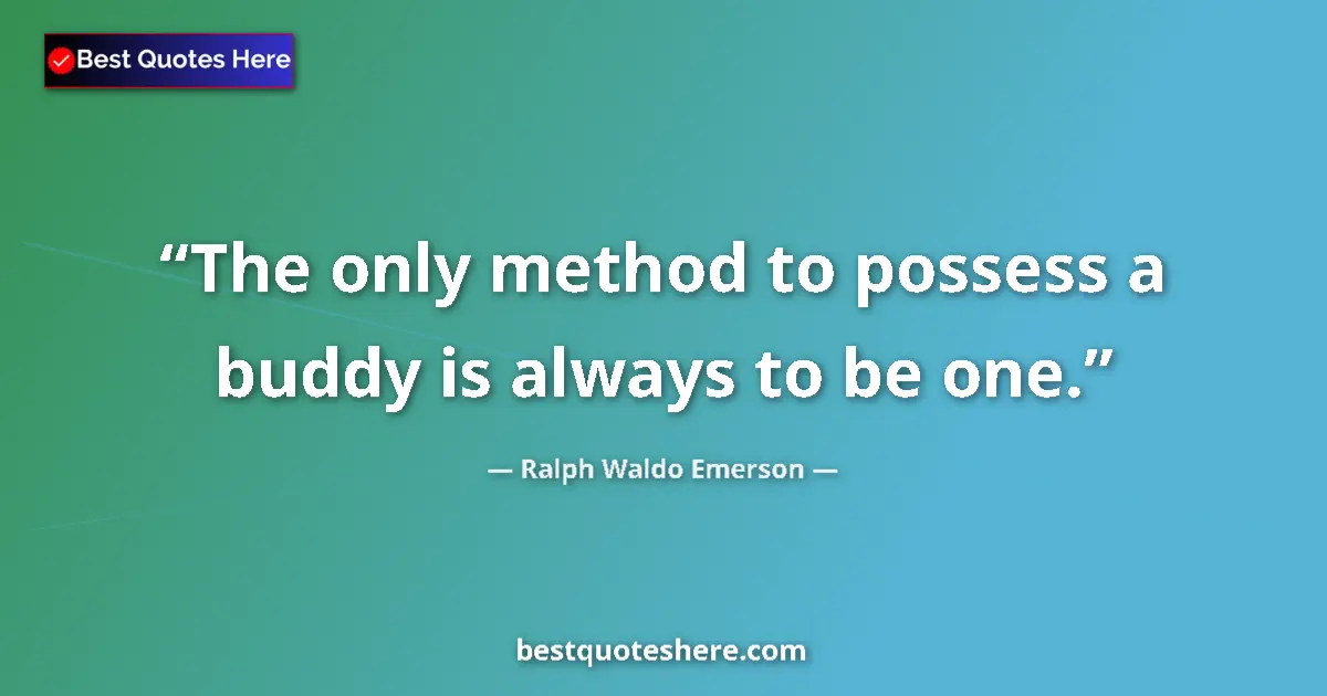 Quote by Ralph Waldo Emerson: The only method to possess a buddy is always to be