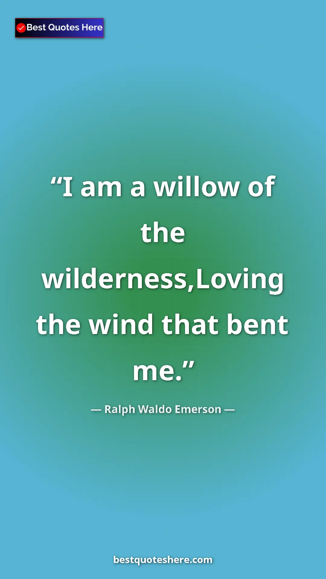 Ralph Waldo Emerson Quote Card: "I am a willow of the wilderness,Loving the wind that bent..." Pinterest quote poster by Ralph Waldo Emerson: "I am a willow of the wilderness,Loving the wind that bent..."
