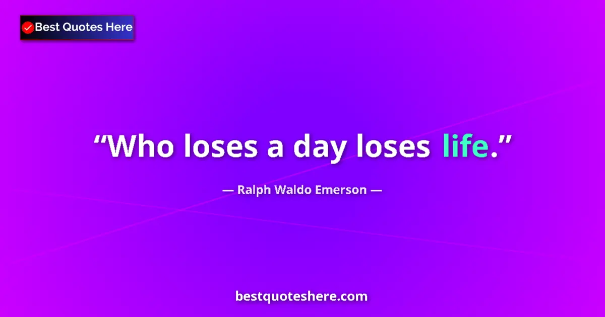 Quote by Ralph Waldo Emerson: Who loses a day loses life....