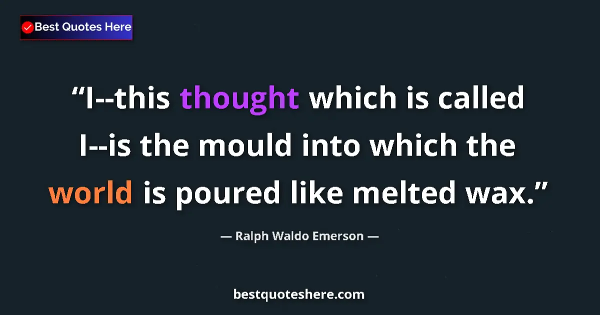 Quote by Ralph Waldo Emerson: I--this thought which is called I--is the mould into which the world is poured like melted wax....