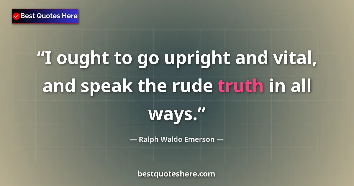 Quote by Ralph Waldo Emerson: I ought to go upright and vital, and speak the rud