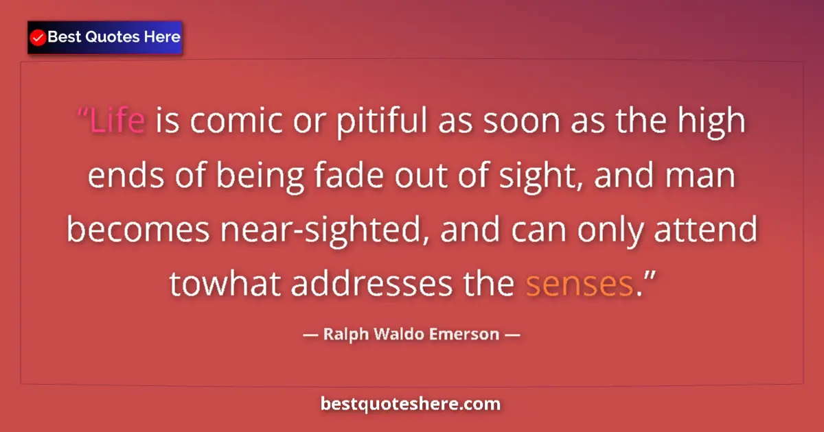 Quote by Ralph Waldo Emerson: Life is comic or pitiful as soon as the high ends