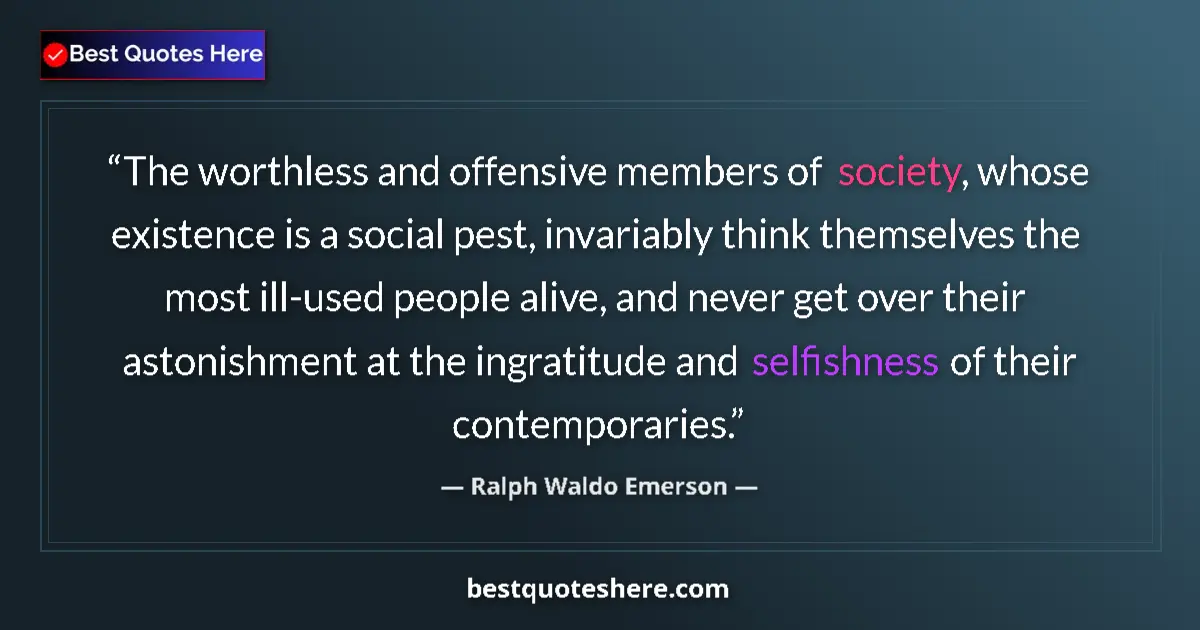 Quote by Ralph Waldo Emerson: The worthless and offensive members of society, whose existence is a social pest, invariably think t...