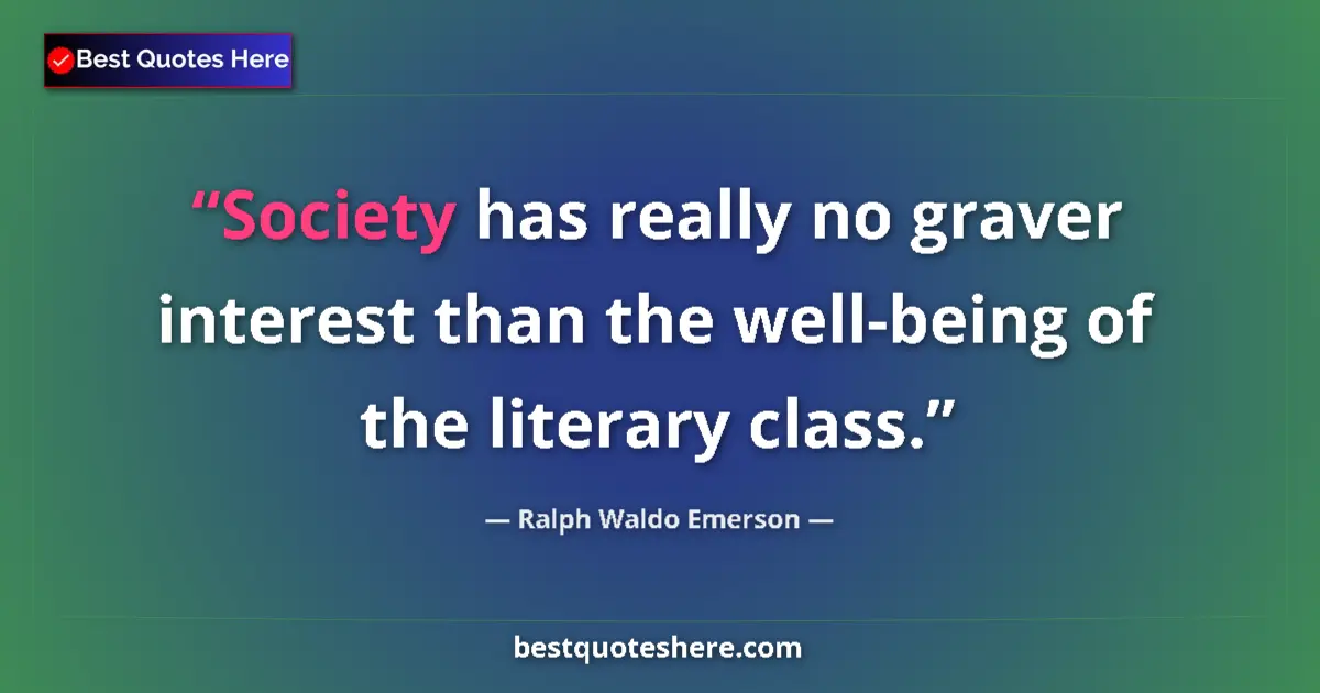 Image for the quote by Ralph Waldo Emerson: Society has really no graver interest than the well-being of the literary class....