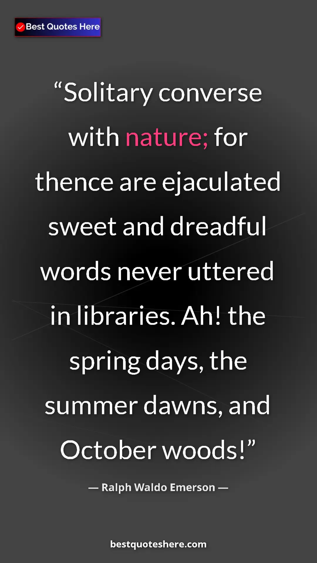 Ralph Waldo Emerson Quote Card: "Solitary converse with nature; for thence are ejaculated..." Pinterest quote poster by Ralph Waldo Emerson: "Solitary converse with nature; for thence are ejaculated..."