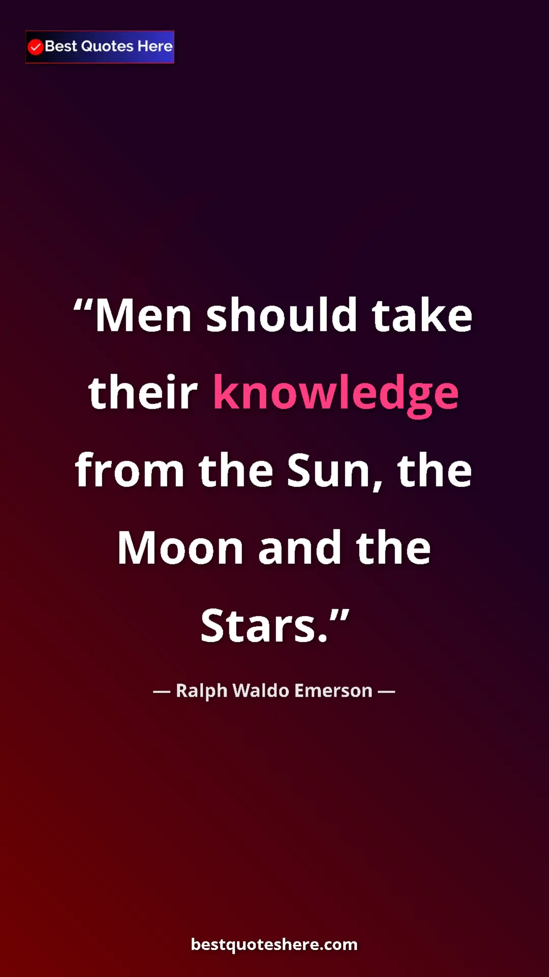 Ralph Waldo Emerson Quote Card: "Men should take their knowledge from the Sun, the Moon and..." Pinterest quote poster by Ralph Waldo Emerson: "Men should take their knowledge from the Sun, the Moon and..."