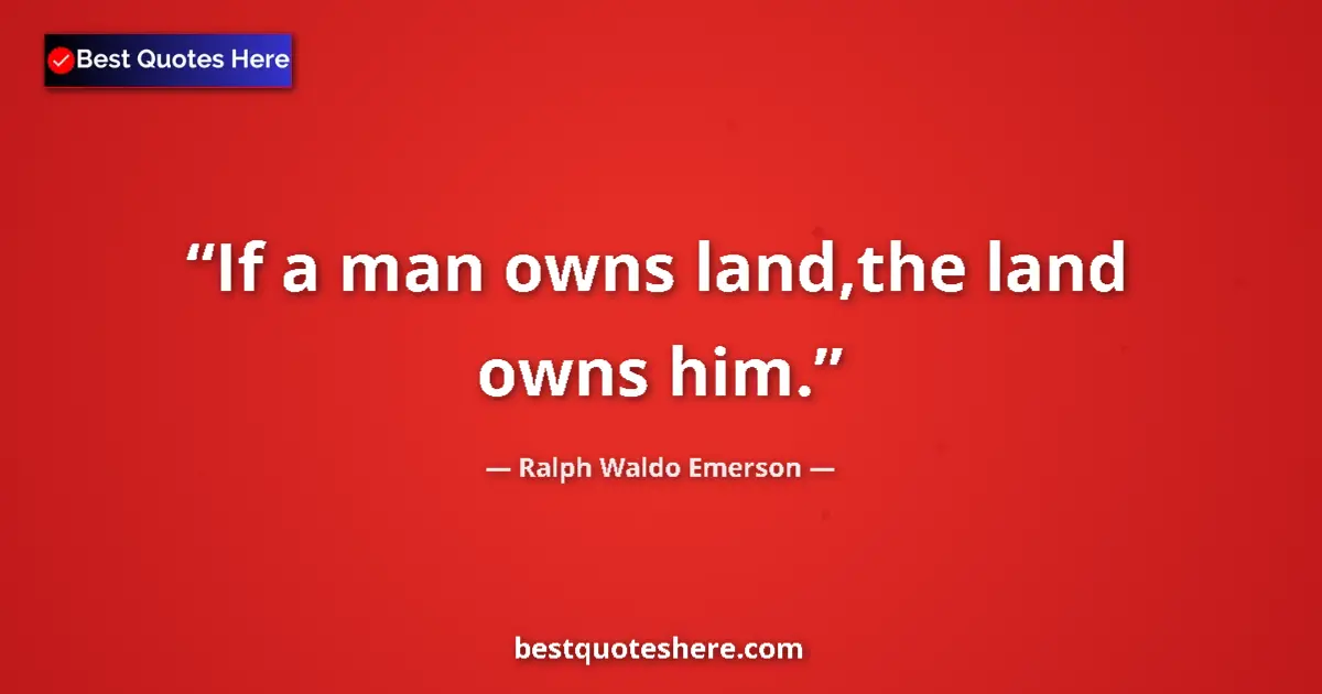 Quote by Ralph Waldo Emerson: If a man owns land,the land owns him....
