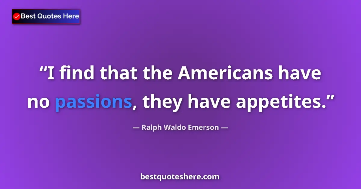 Quote by Ralph Waldo Emerson: I find that the Americans have no passions, they have appetites....