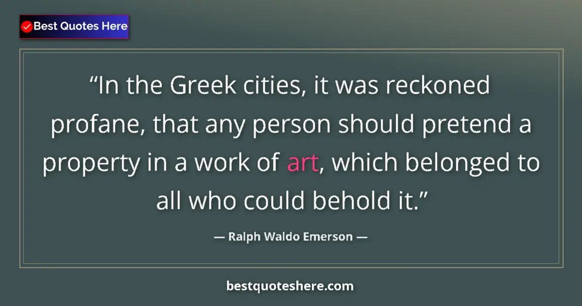 Quote by Ralph Waldo Emerson: In the Greek cities, it was reckoned profane, that any person should pretend a property in a work of...