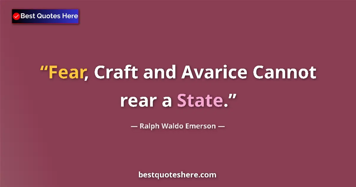 Quote by Ralph Waldo Emerson: Fear, Craft and Avarice Cannot rear a State....