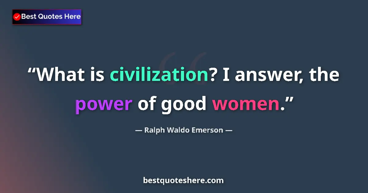 Image for the quote by Ralph Waldo Emerson: What is civilization? I answer, the power of good women....