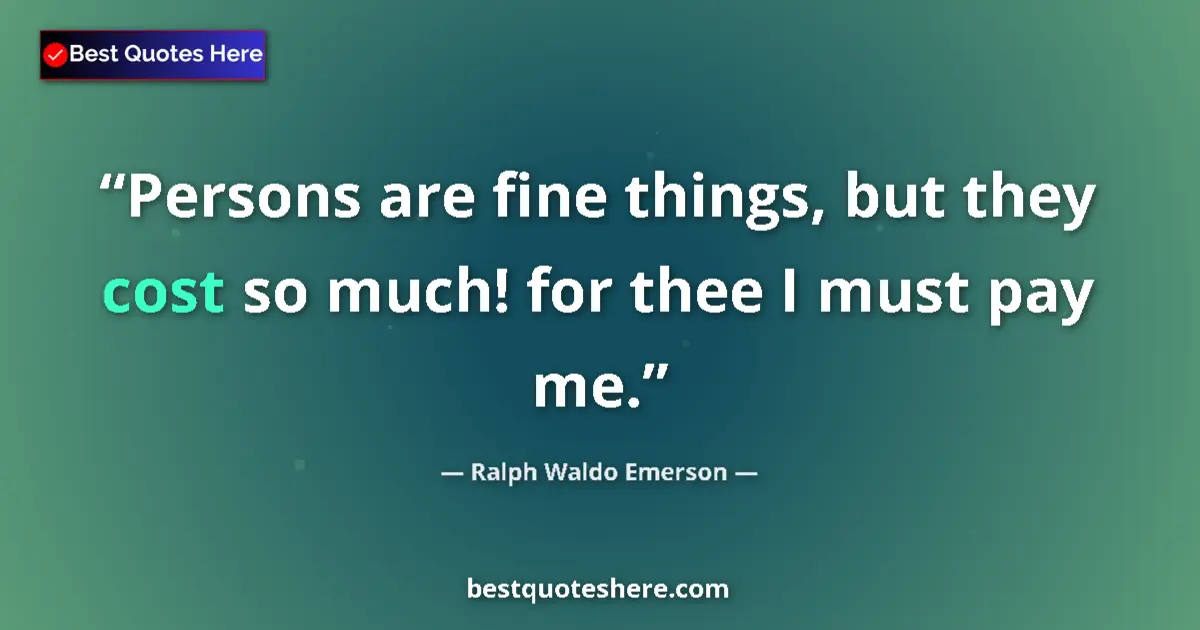 Quote by Ralph Waldo Emerson: Persons are fine things, but they cost so much! for thee I must pay me....