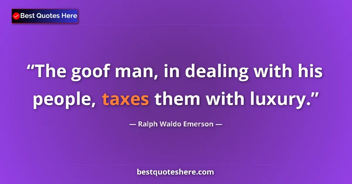 Image for the quote by Ralph Waldo Emerson: The goof man, in dealing with his people, taxes them with luxury....