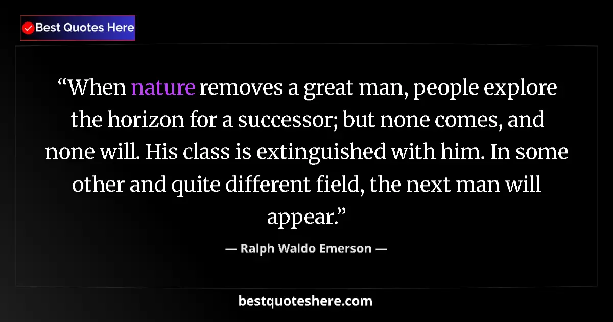 Quote by Ralph Waldo Emerson: When nature removes a great man, people explore the horizon for a successor; but none comes, and non...