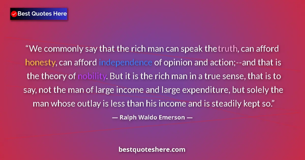 Quote by Ralph Waldo Emerson: We commonly say that the rich man can speak the truth, can afford honesty, can afford independence o...